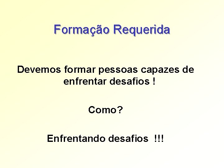 Formação Requerida Devemos formar pessoas capazes de enfrentar desafios ! Como? Enfrentando desafios !!! Formação Requerida Devemos formar pessoas capazes de enfrentar desafios ! Como? Enfrentando desafios !!!