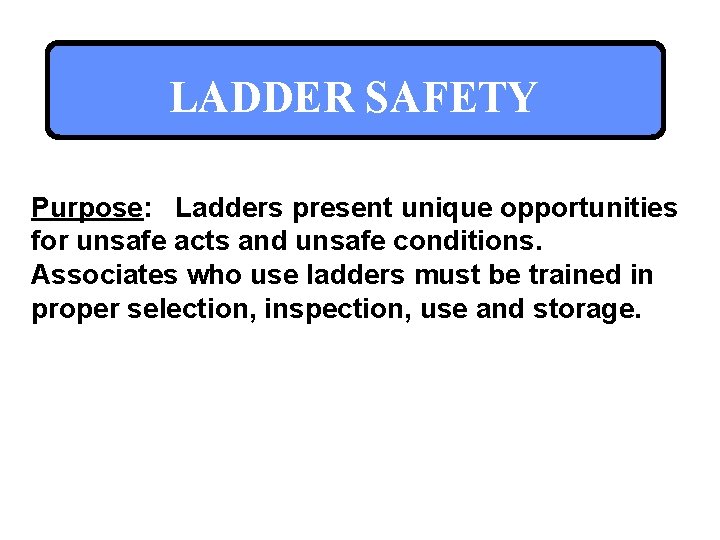 LADDER SAFETY Purpose: Ladders present unique opportunities for unsafe acts and unsafe conditions. Associates