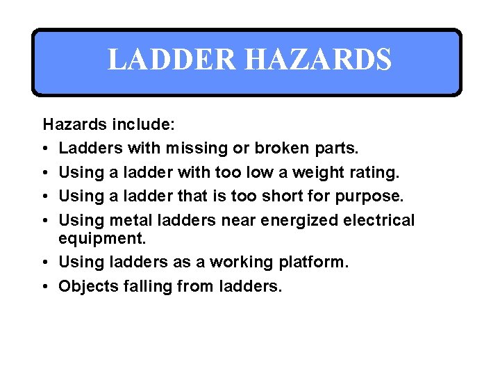 LADDER HAZARDS Hazards include: • Ladders with missing or broken parts. • Using a