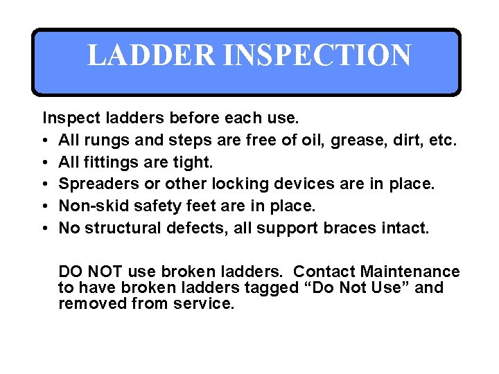 LADDER INSPECTION Inspect ladders before each use. • All rungs and steps are free