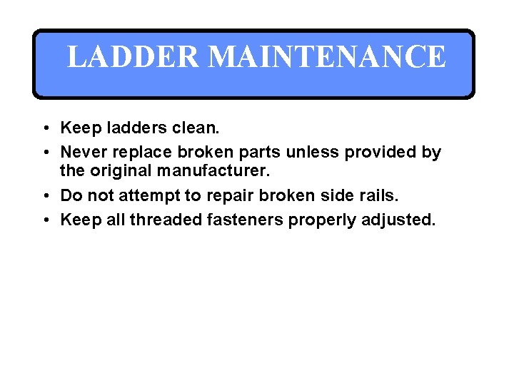 LADDER MAINTENANCE • Keep ladders clean. • Never replace broken parts unless provided by