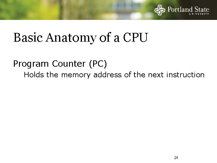 Basic Anatomy of a CPU Program Counter (PC) Holds the memory address of the