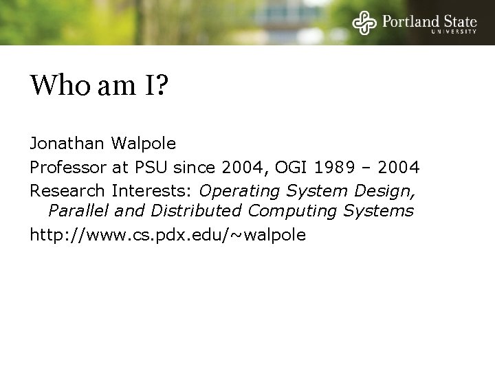 Who am I? Jonathan Walpole Professor at PSU since 2004, OGI 1989 – 2004