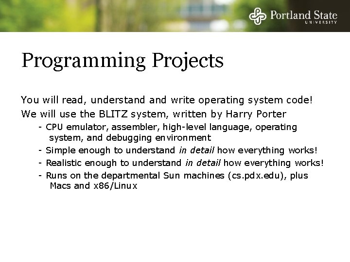 Programming Projects You will read, understand write operating system code! We will use the