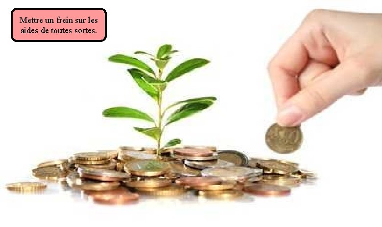 Mettre un frein sur les aides de toutes sortes. 