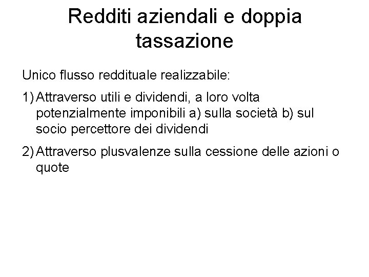 Redditi aziendali e doppia tassazione Unico flusso reddituale realizzabile: 1) Attraverso utili e dividendi,