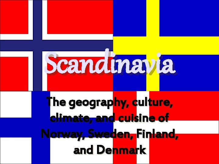 Scandinavia The geography, culture, climate, and cuisine of Norway, Sweden, Finland, and Denmark 