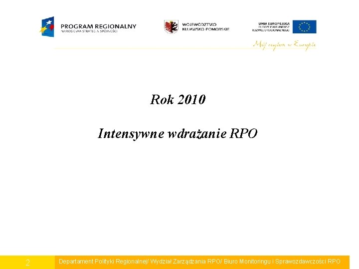 Rok 2010 Intensywne wdrażanie RPO 2 Departament Polityki Regionalnej/ Wydział Zarządzania RPO/ Biuro Monitoringu