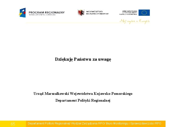 Dziękuję Państwu za uwagę Urząd Marszałkowski Województwa Kujawsko-Pomorskiego Departament Polityki Regionalnej 65 Departament Polityki
