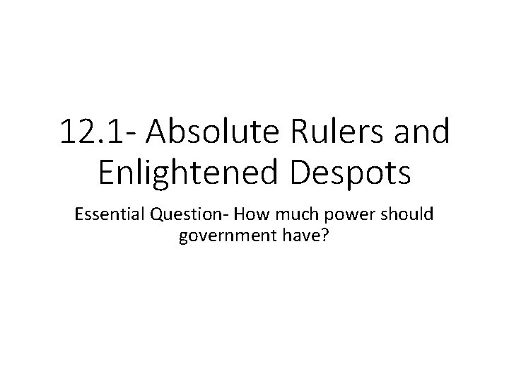 12. 1 - Absolute Rulers and Enlightened Despots Essential Question- How much power should