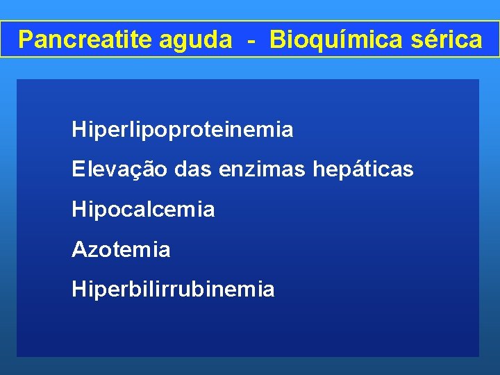 Pancreatite aguda - Bioquímica sérica Hiperlipoproteinemia Elevação das enzimas hepáticas Hipocalcemia Azotemia Hiperbilirrubinemia 