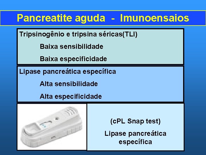 Pancreatite aguda - Imunoensaios Tripsinogênio e tripsina séricas(TLI) Baixa sensibilidade Baixa especificidade Lipase pancreática
