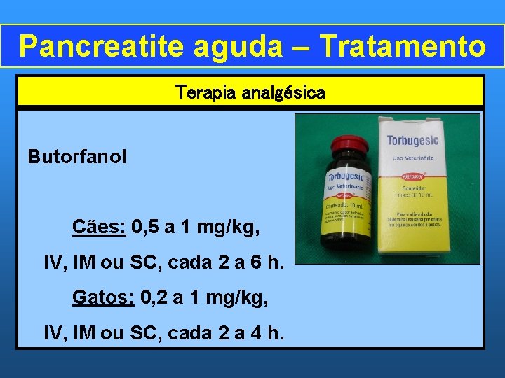 Pancreatite aguda – Tratamento Terapia analgésica Butorfanol Cães: 0, 5 a 1 mg/kg, IV,