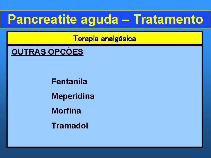 Pancreatite aguda – Tratamento Terapia analgésica OUTRAS OPÇÕES Fentanila Meperidina Morfina Tramadol 