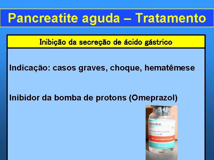 Pancreatite aguda – Tratamento Inibição da secreção de ácido gástrico Indicação: casos graves, choque,