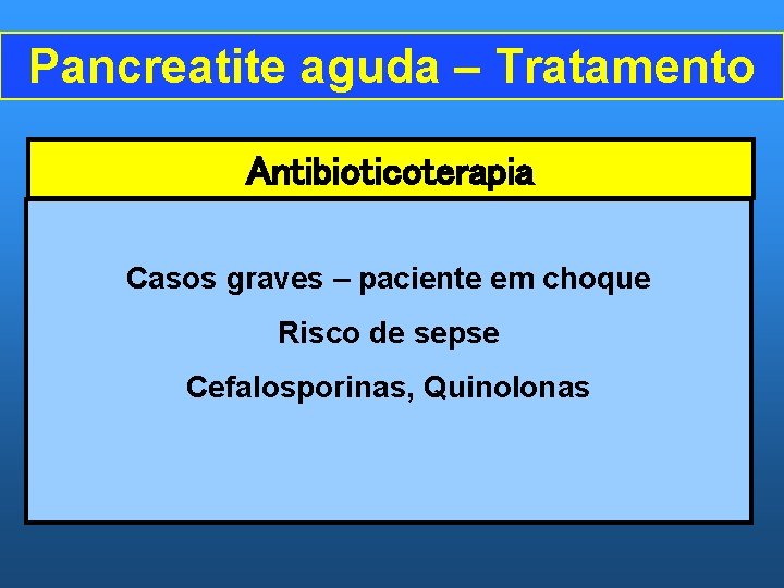 Pancreatite aguda – Tratamento Antibioticoterapia Casos graves – paciente em choque Risco de sepse