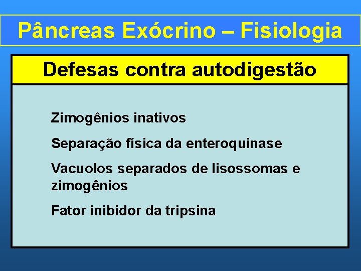 Pâncreas Exócrino – Fisiologia Defesas contra autodigestão Zimogênios inativos Separação física da enteroquinase Vacuolos