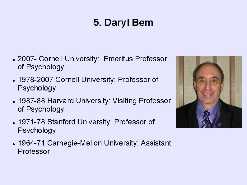 5. Daryl Bem 2007 - Cornell University: Emeritus Professor of Psychology 1978 -2007 Cornell