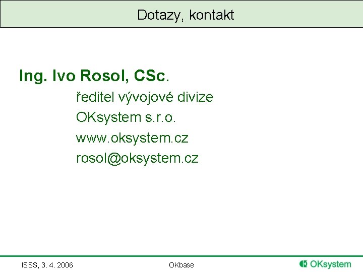 Dotazy, kontakt Ing. Ivo Rosol, CSc. ředitel vývojové divize OKsystem s. r. o. www.