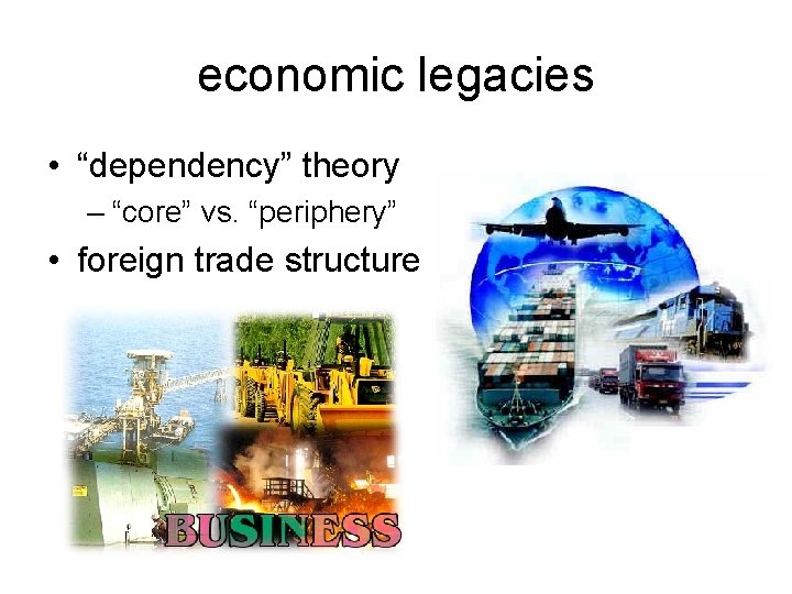 economic legacies • “dependency” theory – “core” vs. “periphery” • foreign trade structure 