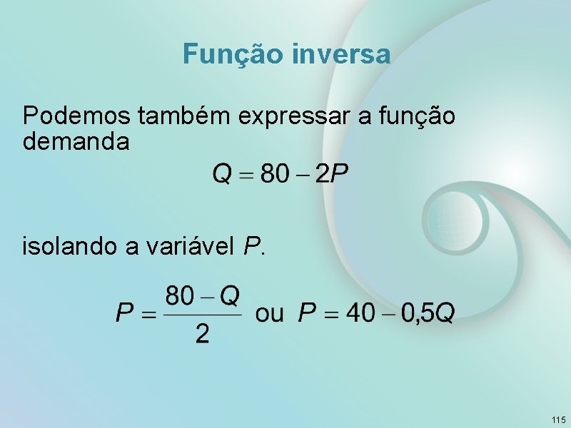 Função inversa Podemos também expressar a função demanda isolando a variável P. 115 