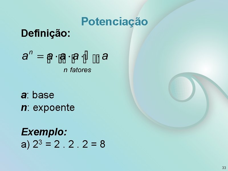 Definição: Potenciação a: base n: expoente Exemplo: a) 23 = 2. 2. 2 =
