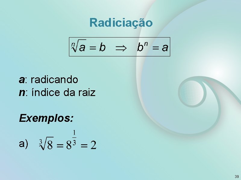 Radiciação a: radicando n: índice da raiz Exemplos: a) 39 