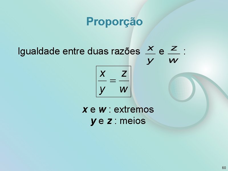 Proporção Igualdade entre duas razões e : x e w : extremos y e
