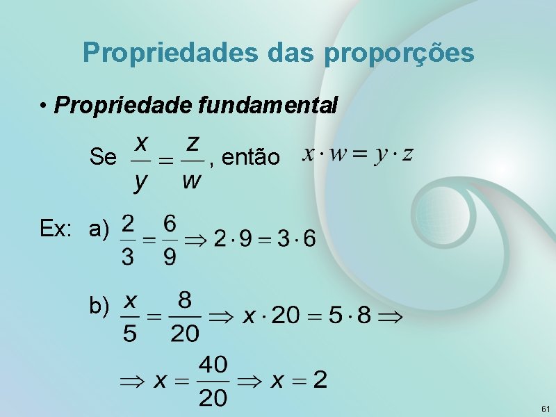 Propriedades das proporções • Propriedade fundamental Se , então Ex: a) b) 61 
