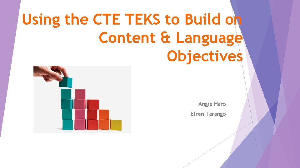 Using the CTE TEKS to Build on Content & Language Objectives Angie Haro Efren