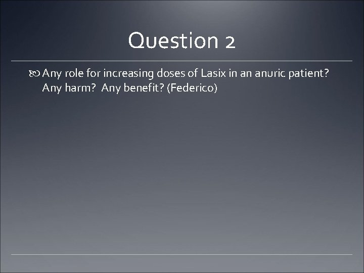 Question 2 Any role for increasing doses of Lasix in an anuric patient? Any