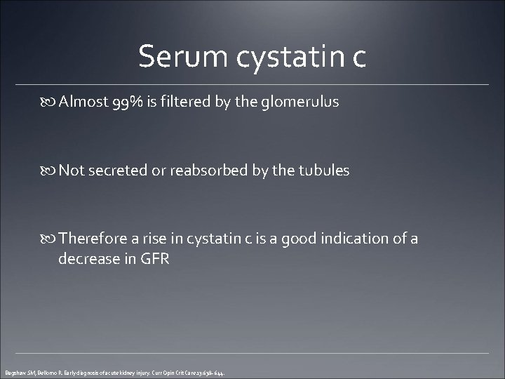 Serum cystatin c Almost 99% is filtered by the glomerulus Not secreted or reabsorbed