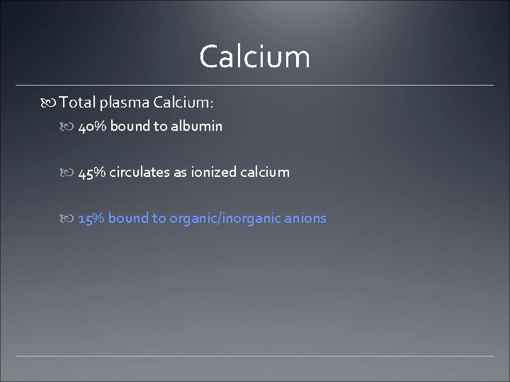 Calcium Total plasma Calcium: 40% bound to albumin 45% circulates as ionized calcium 15%