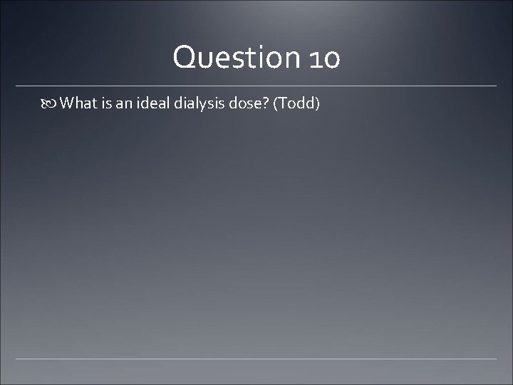 Question 10 What is an ideal dialysis dose? (Todd) 