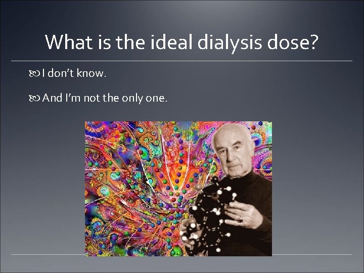 What is the ideal dialysis dose? I don’t know. And I’m not the only