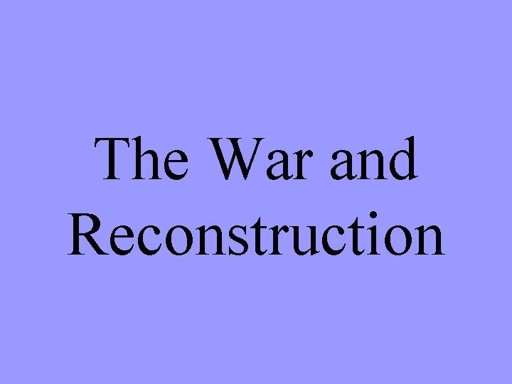 The War and Reconstruction 