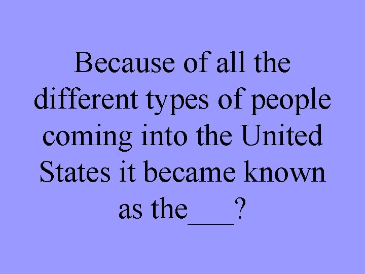 Because of all the different types of people coming into the United States it