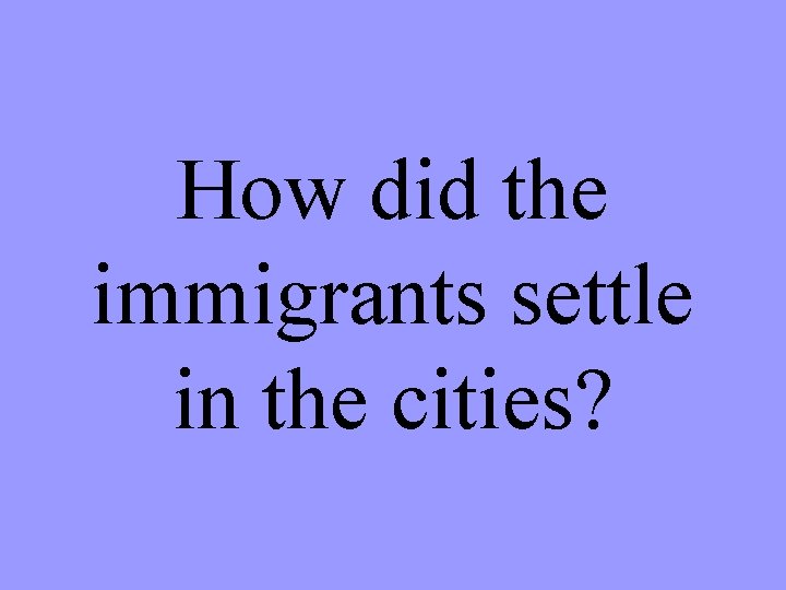 How did the immigrants settle in the cities? 