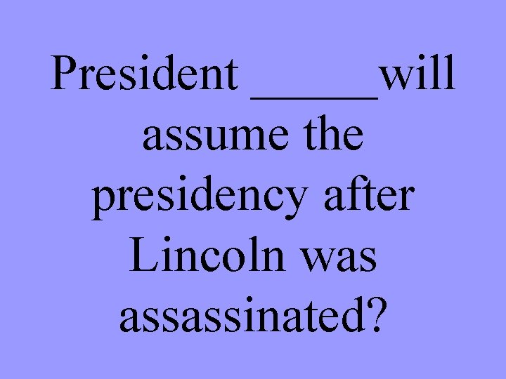 President _____will assume the presidency after Lincoln was assassinated? 