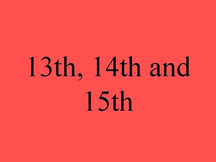 13 th, 14 th and 15 th 