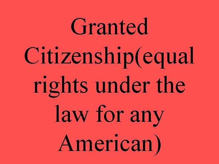 Granted Citizenship(equal rights under the law for any American) 