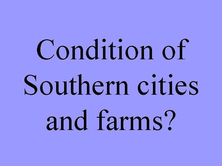 Condition of Southern cities and farms? 