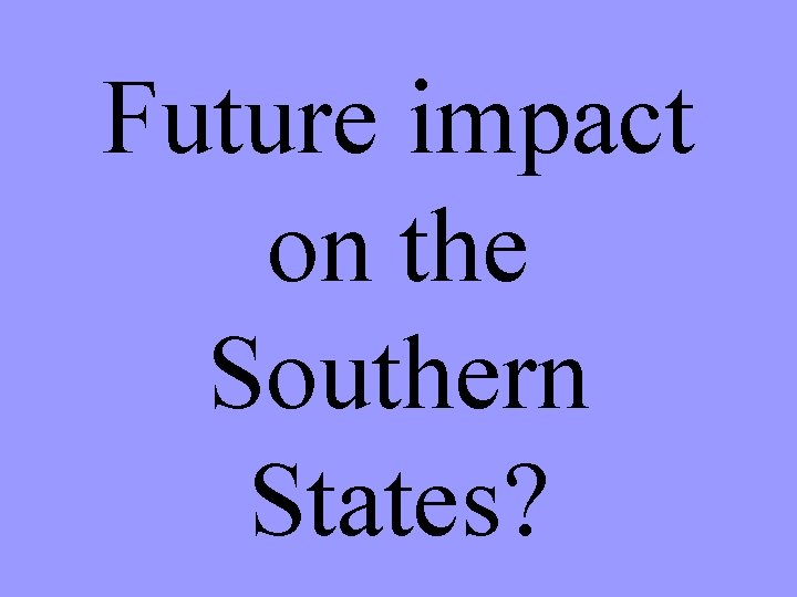 Future impact on the Southern States? 