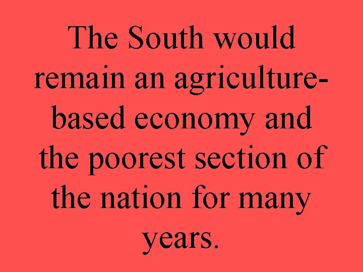 The South would remain an agriculturebased economy and the poorest section of the nation