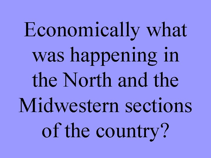 Economically what was happening in the North and the Midwestern sections of the country?