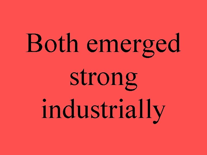 Both emerged strong industrially 