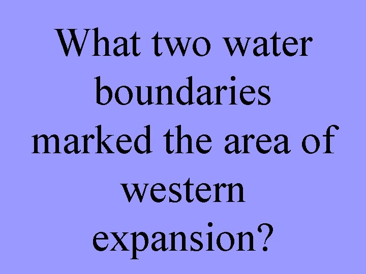 What two water boundaries marked the area of western expansion? 