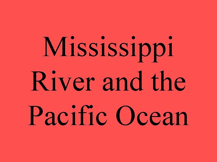 Mississippi River and the Pacific Ocean 