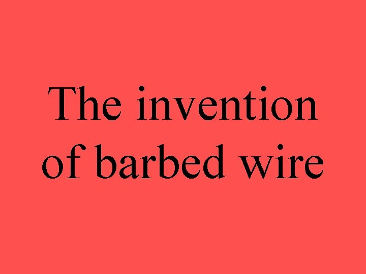 The invention of barbed wire 