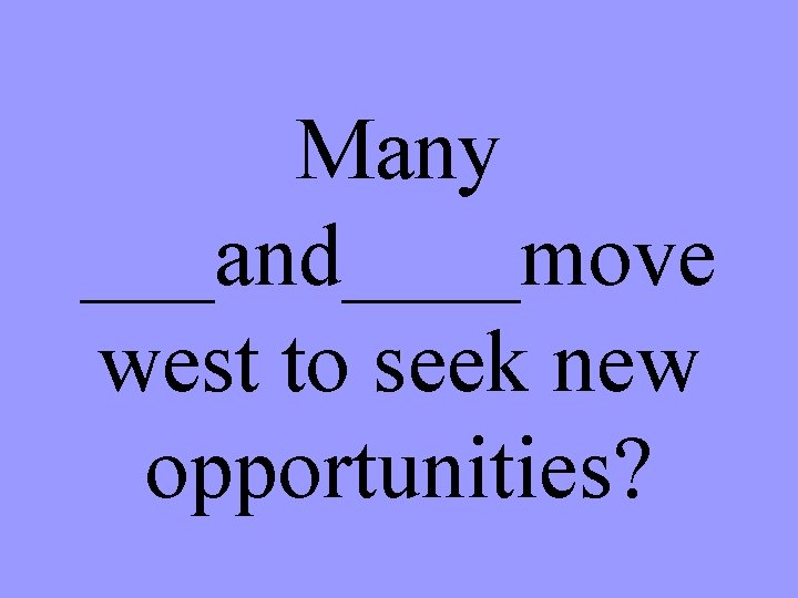 Many ___and____move west to seek new opportunities? 